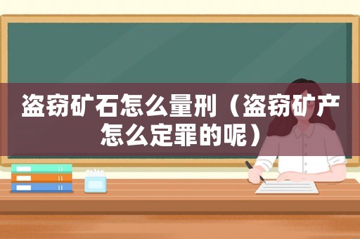 盜竊礦石怎么量刑（盜竊礦產(chǎn)怎么定罪的呢）