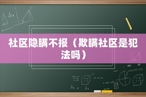 社區(qū)隱瞞不報(bào)（欺瞞社區(qū)是犯法嗎）