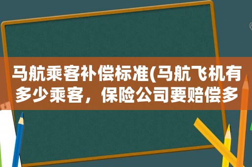 馬航乘客補(bǔ)償標(biāo)準(zhǔn)(馬航飛機(jī)有多少乘客，保險公司要賠償多少錢？)