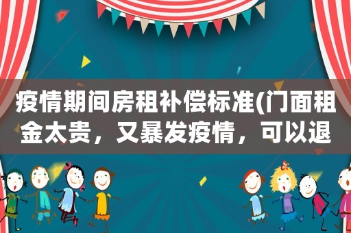 疫情期間房租補償標準(門面租金太貴，又暴發(fā)疫情，可以退租嗎？)