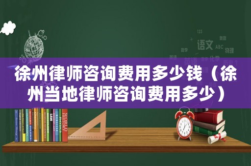 徐州律師咨詢費用多少錢（徐州當(dāng)?shù)芈蓭熥稍冑M用多少）