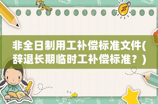 非全日制用工補償標準文件(辭退長期臨時工補償標準？)