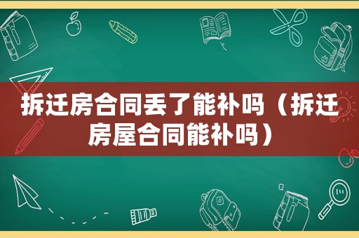 拆遷房合同丟了能補(bǔ)嗎（拆遷房屋合同能補(bǔ)嗎）