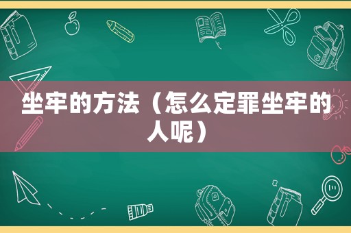 坐牢的方法（怎么定罪坐牢的人呢）