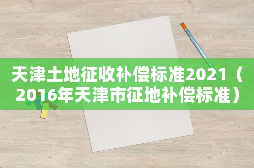 天津土地征收補(bǔ)償標(biāo)準(zhǔn)2021（2016年天津市征地補(bǔ)償標(biāo)準(zhǔn)）