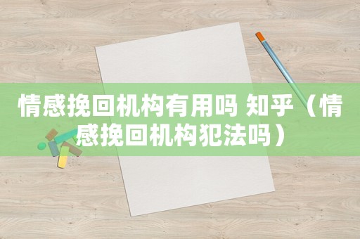 情感挽回機(jī)構(gòu)有用嗎 知乎（情感挽回機(jī)構(gòu)犯法嗎）