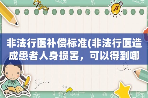 非法行醫(yī)補償標(biāo)準(zhǔn)(非法行醫(yī)造成患者人身損害，可以得到哪些賠償？)