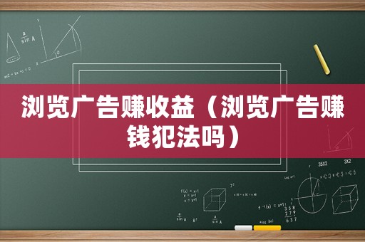 瀏覽廣告賺收益（瀏覽廣告賺錢犯法嗎）
