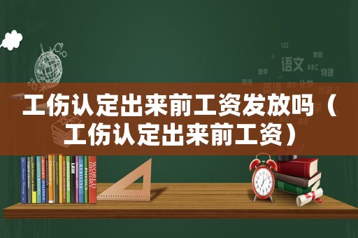 工傷認(rèn)定出來(lái)前工資發(fā)放嗎（工傷認(rèn)定出來(lái)前工資）