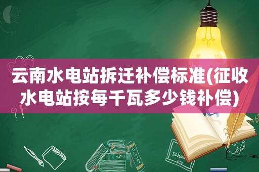 云南水電站拆遷補償標(biāo)準(zhǔn)(征收水電站按每千瓦多少錢補償)