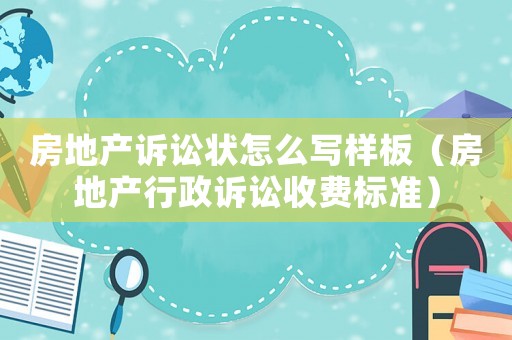房地產(chǎn)訴訟狀怎么寫樣板（房地產(chǎn)行政訴訟收費(fèi)標(biāo)準(zhǔn)）