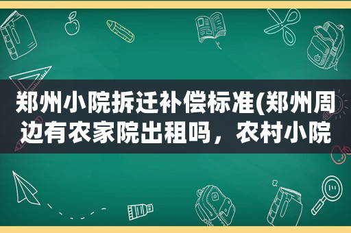 鄭州小院拆遷補(bǔ)償標(biāo)準(zhǔn)(鄭州周邊有農(nóng)家院出租嗎，農(nóng)村小院那種)