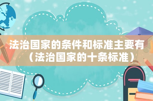 法治國家的條件和標準主要有（法治國家的十條標準）