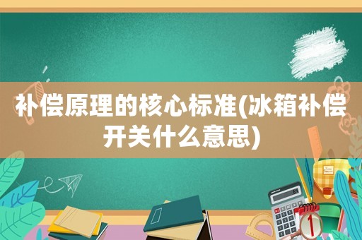 補償原理的核心標準(冰箱補償開關(guān)什么意思)