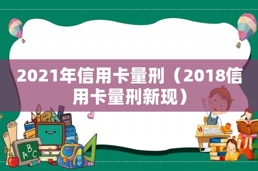2021年信用卡量刑（2018信用卡量刑新現(xiàn)）