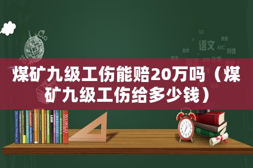 煤礦九級(jí)工傷能賠20萬(wàn)嗎（煤礦九級(jí)工傷給多少錢(qián)）