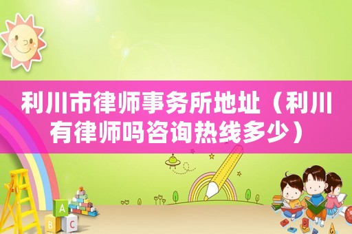 利川市律師事務(wù)所地址（利川有律師嗎咨詢熱線多少）