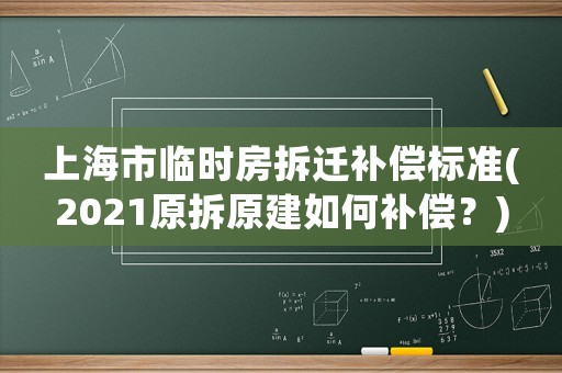 上海市臨時(shí)房拆遷補(bǔ)償標(biāo)準(zhǔn)(2021原拆原建如何補(bǔ)償？)