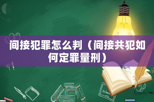 間接犯罪怎么判（間接共犯如何定罪量刑）