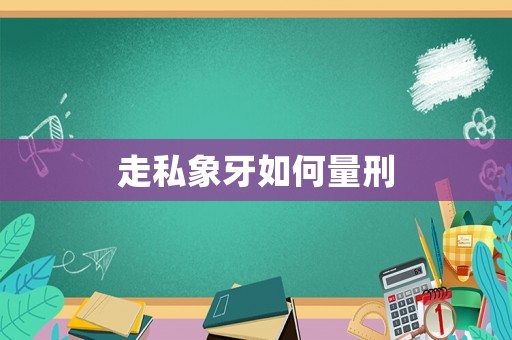 走私象牙如何量刑