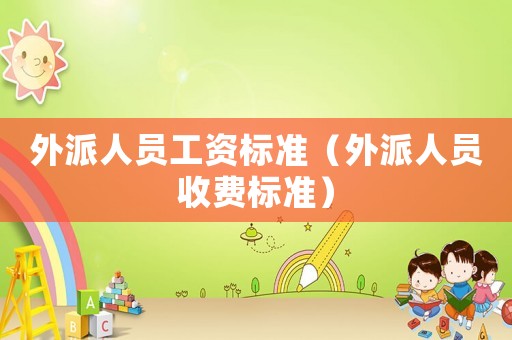 外派人員工資標準（外派人員收費標準）