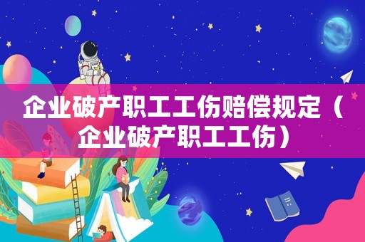 企業(yè)破產職工工傷賠償規(guī)定（企業(yè)破產職工工傷）