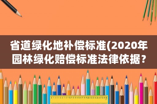 省道綠化地補償標準(2020年園林綠化賠償標準法律依據(jù)？)