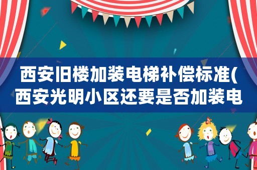 西安舊樓加裝電梯補償標準(西安光明小區(qū)還要是否加裝電梯？)