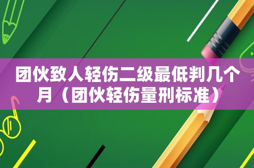 團(tuán)伙致人輕傷二級(jí)最低判幾個(gè)月（團(tuán)伙輕傷量刑標(biāo)準(zhǔn)）
