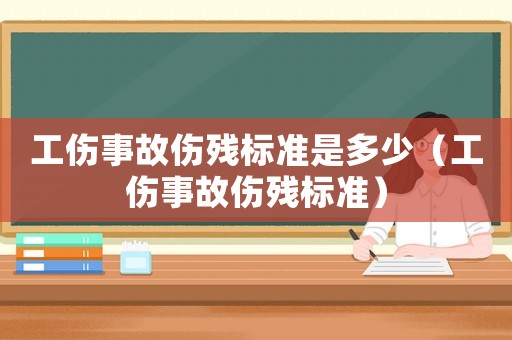 工傷事故傷殘標(biāo)準(zhǔn)是多少（工傷事故傷殘標(biāo)準(zhǔn)）