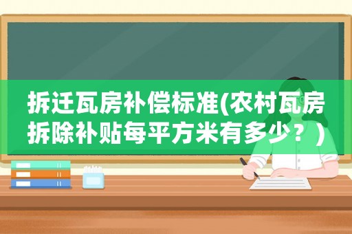 拆遷瓦房補(bǔ)償標(biāo)準(zhǔn)(農(nóng)村瓦房拆除補(bǔ)貼每平方米有多少？)
