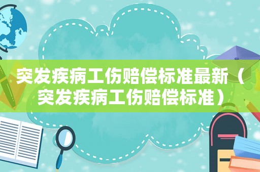 突發(fā)疾病工傷賠償標(biāo)準(zhǔn)最新（突發(fā)疾病工傷賠償標(biāo)準(zhǔn)）