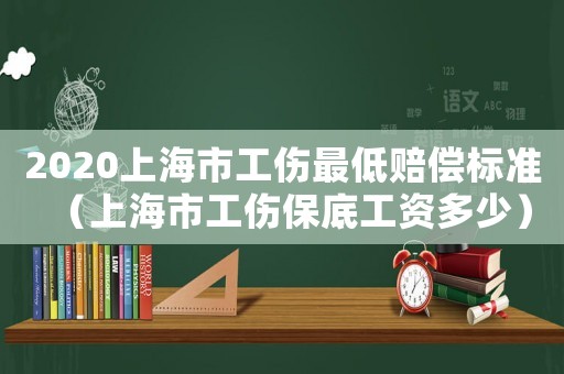 2020上海市工傷最低賠償標準（上海市工傷保底工資多少）