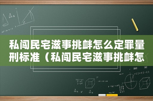 私闖民宅滋事挑釁怎么定罪量刑標(biāo)準(zhǔn)（私闖民宅滋事挑釁怎么定罪）