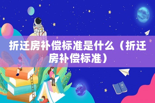 折遷房補償標(biāo)準(zhǔn)是什么（折遷房補償標(biāo)準(zhǔn)）