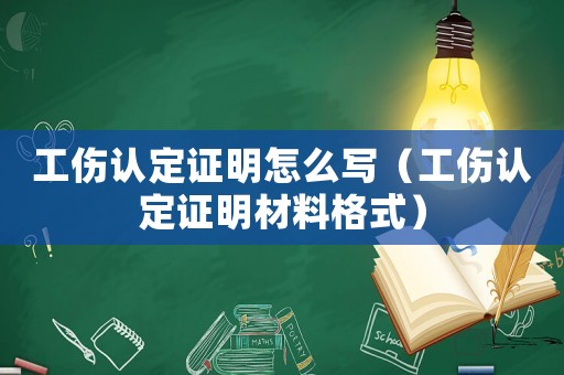 工傷認(rèn)定證明怎么寫（工傷認(rèn)定證明材料格式）