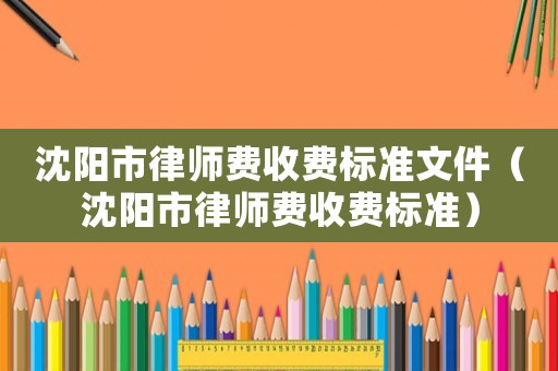 沈陽市律師費收費標準文件（沈陽市律師費收費標準）