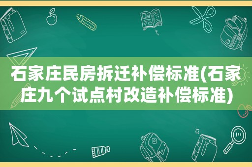 石家莊民房拆遷補(bǔ)償標(biāo)準(zhǔn)(石家莊九個試點(diǎn)村改造補(bǔ)償標(biāo)準(zhǔn))