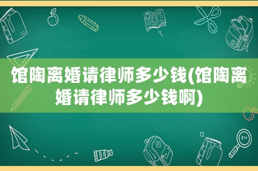 館陶離婚請(qǐng)律師多少錢(館陶離婚請(qǐng)律師多少錢啊)