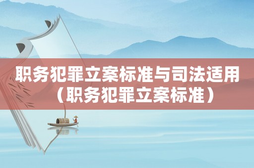 職務(wù)犯罪立案標準與司法適用（職務(wù)犯罪立案標準）