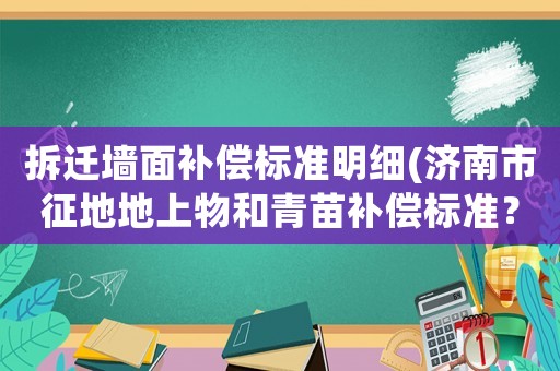 拆遷墻面補(bǔ)償標(biāo)準(zhǔn)明細(xì)(濟(jì)南市征地地上物和青苗補(bǔ)償標(biāo)準(zhǔn)？)