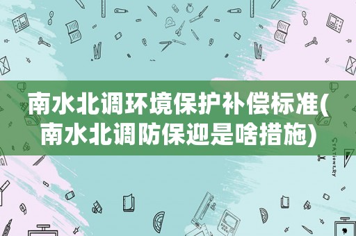 南水北調環(huán)境保護補償標準(南水北調防保迎是啥措施)