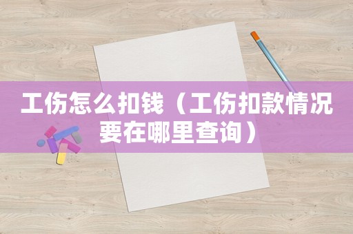 工傷怎么扣錢(qián)（工傷扣款情況要在哪里查詢(xún)）