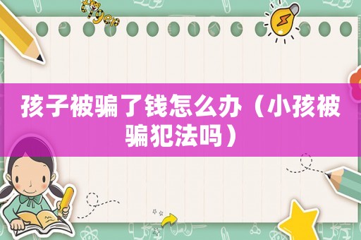 孩子被騙了錢怎么辦（小孩被騙犯法嗎）
