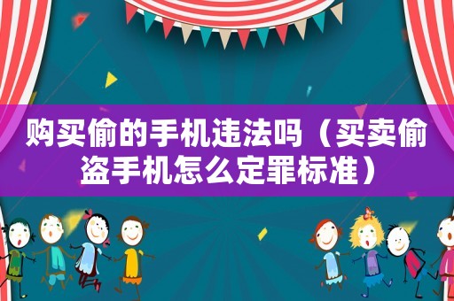 購(gòu)買偷的手機(jī)違法嗎（買賣偷盜手機(jī)怎么定罪標(biāo)準(zhǔn)）
