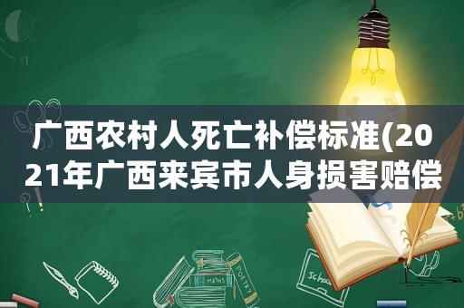 廣西農(nóng)村人死亡補(bǔ)償標(biāo)準(zhǔn)(2021年廣西來(lái)賓市人身?yè)p害賠償標(biāo)準(zhǔn))
