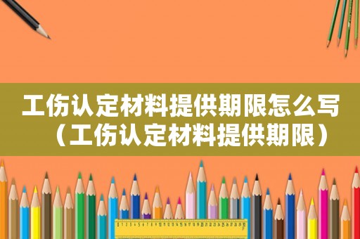 工傷認(rèn)定材料提供期限怎么寫（工傷認(rèn)定材料提供期限）