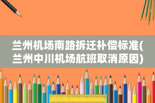 蘭州機場南路拆遷補償標準(蘭州中川機場航班取消原因)