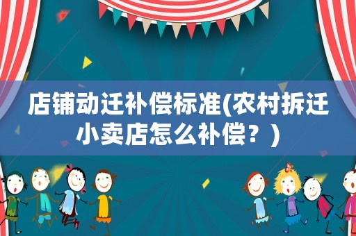 店鋪動(dòng)遷補(bǔ)償標(biāo)準(zhǔn)(農(nóng)村拆遷小賣店怎么補(bǔ)償？)