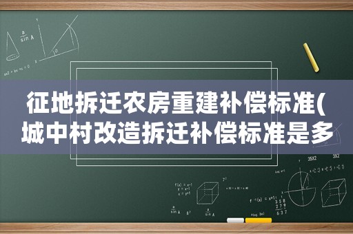 征地拆遷農(nóng)房重建補償標準(城中村改造拆遷補償標準是多少？)